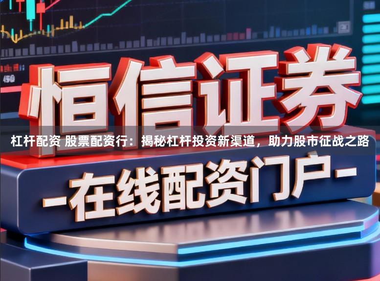 杠杆配资 股票配资行：揭秘杠杆投资新渠道，助力股市征战之路
