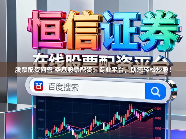 股票配资问答 圣基股票配资：专业平台，助您轻松炒股！