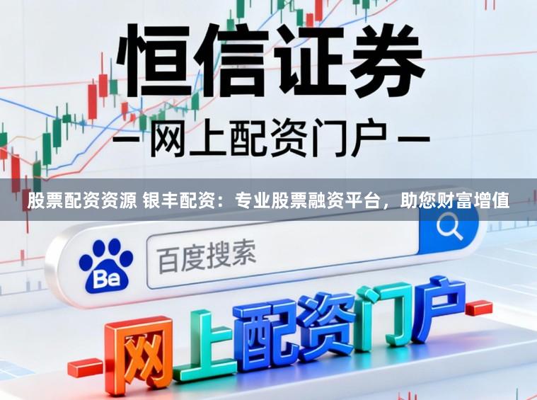 股票配资资源 银丰配资：专业股票融资平台，助您财富增值