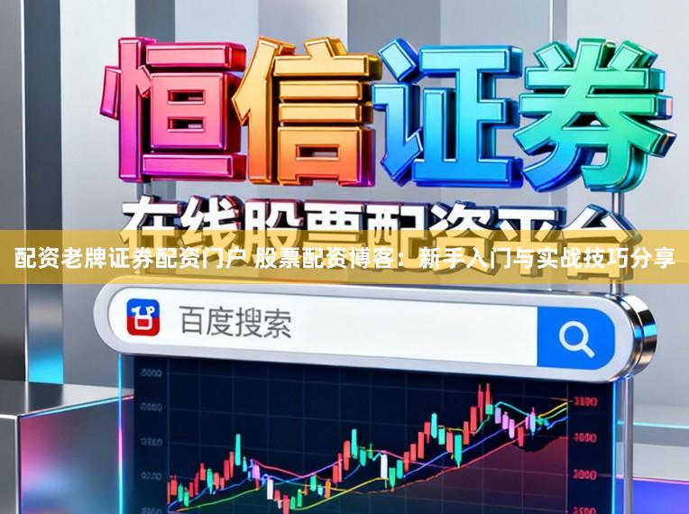 配资老牌证券配资门户 股票配资博客：新手入门与实战技巧分享