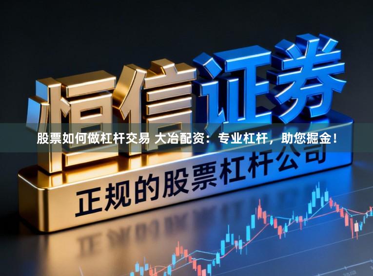 股票如何做杠杆交易 大冶配资：专业杠杆，助您掘金！