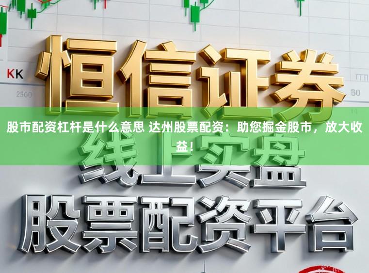 股市配资杠杆是什么意思 达州股票配资：助您掘金股市，放大收益！