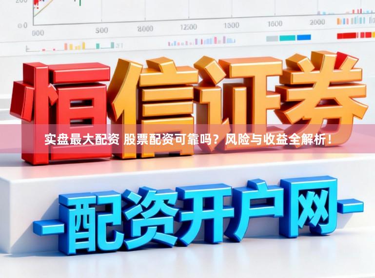 实盘最大配资 股票配资可靠吗？风险与收益全解析！