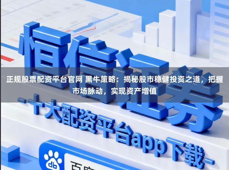 正规股票配资平台官网 黑牛策略：揭秘股市稳健投资之道，把握市场脉动，实现资产增值