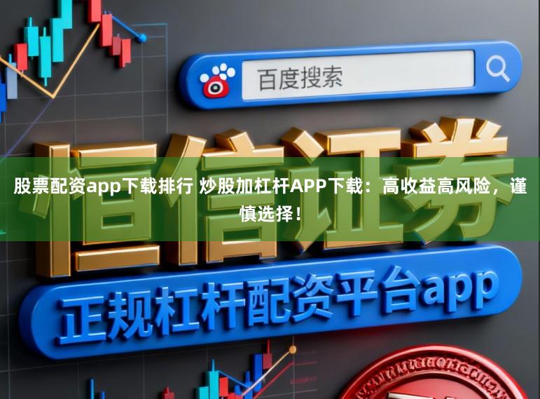 股票配资app下载排行 炒股加杠杆APP下载：高收益高风险，谨慎选择！
