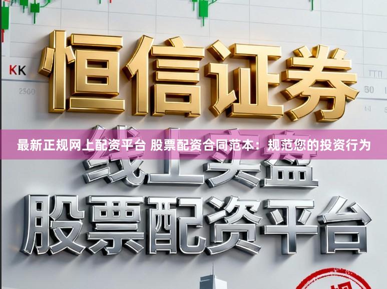 最新正规网上配资平台 股票配资合同范本：规范您的投资行为