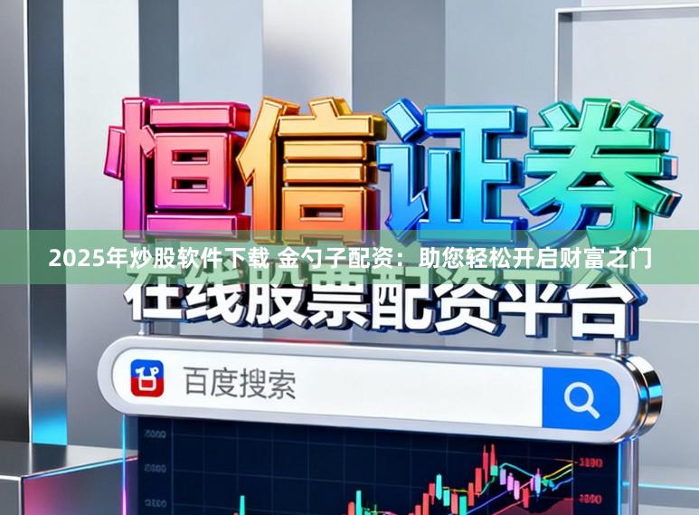 2025年炒股软件下载 金勺子配资：助您轻松开启财富之门