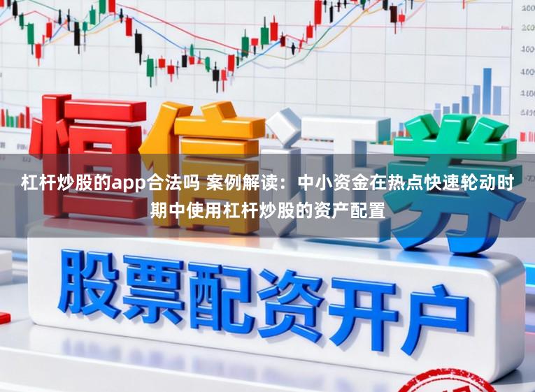 杠杆炒股的app合法吗 案例解读：中小资金在热点快速轮动时期中使用杠杆炒股的资产配置