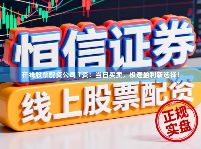 在线股票配资公司 T资：当日买卖，极速盈利新选择！
