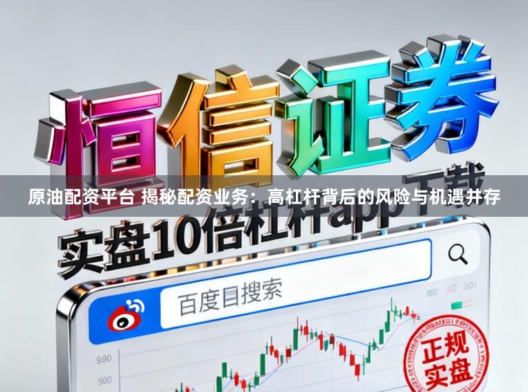 原油配资平台 揭秘配资业务：高杠杆背后的风险与机遇并存