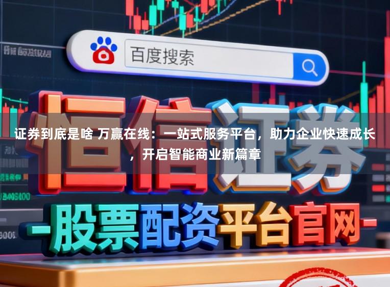 证券到底是啥 万赢在线：一站式服务平台，助力企业快速成长，开启智能商业新篇章