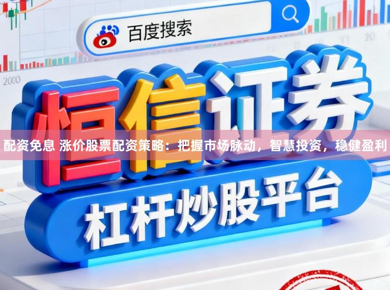配资免息 涨价股票配资策略：把握市场脉动，智慧投资，稳健盈利