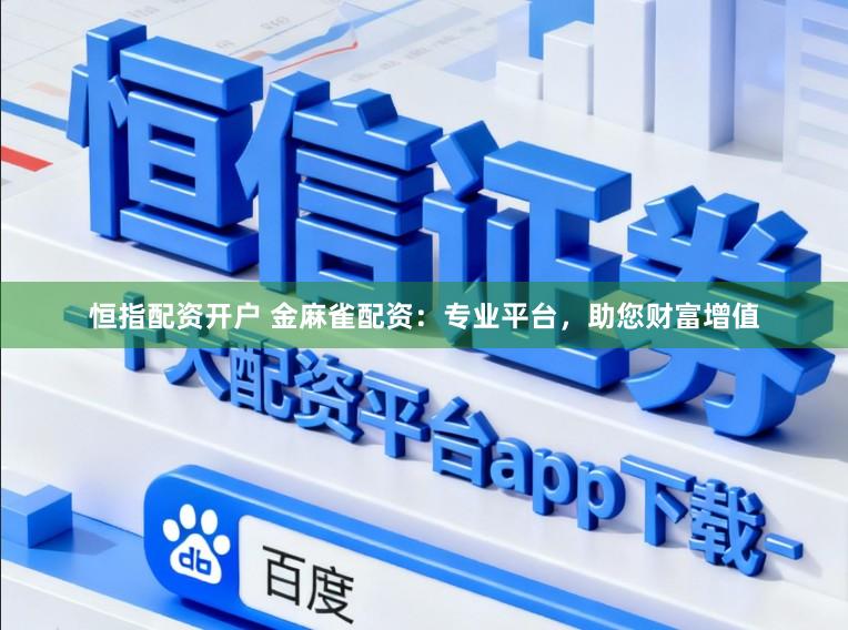 恒指配资开户 金麻雀配资：专业平台，助您财富增值