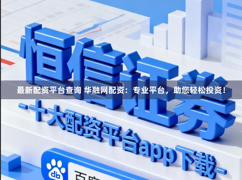 最新配资平台查询 华融网配资：专业平台，助您轻松投资！