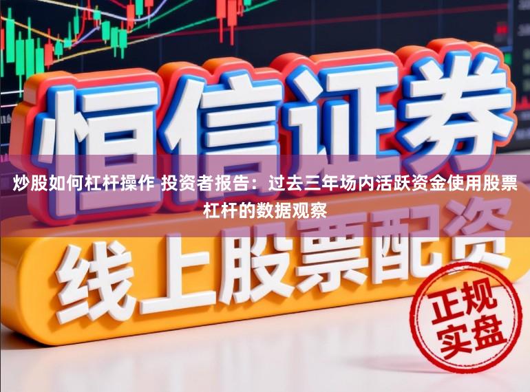 炒股如何杠杆操作 投资者报告：过去三年场内活跃资金使用股票杠杆的数据观察