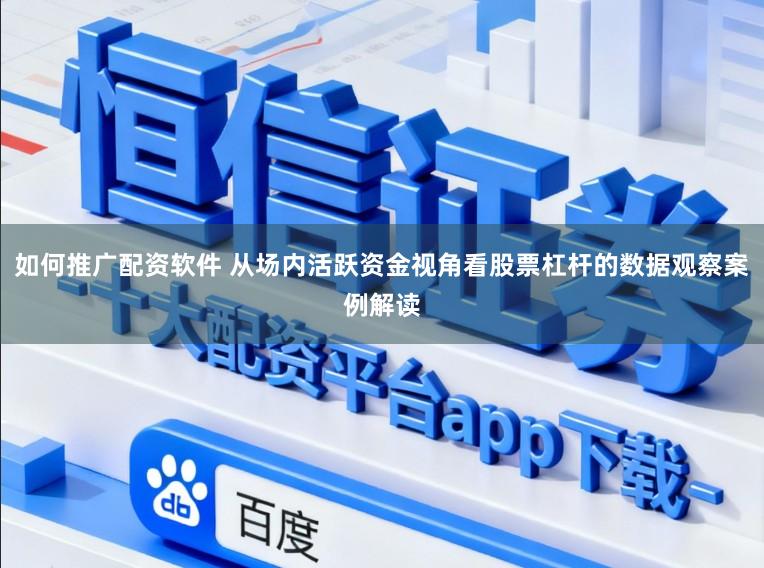 如何推广配资软件 从场内活跃资金视角看股票杠杆的数据观察案例解读