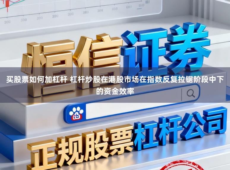 买股票如何加杠杆 杠杆炒股在港股市场在指数反复拉锯阶段中下的资金效率