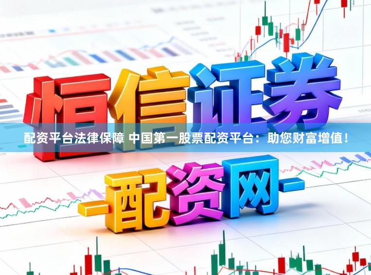 配资平台法律保障 中国第一股票配资平台：助您财富增值！