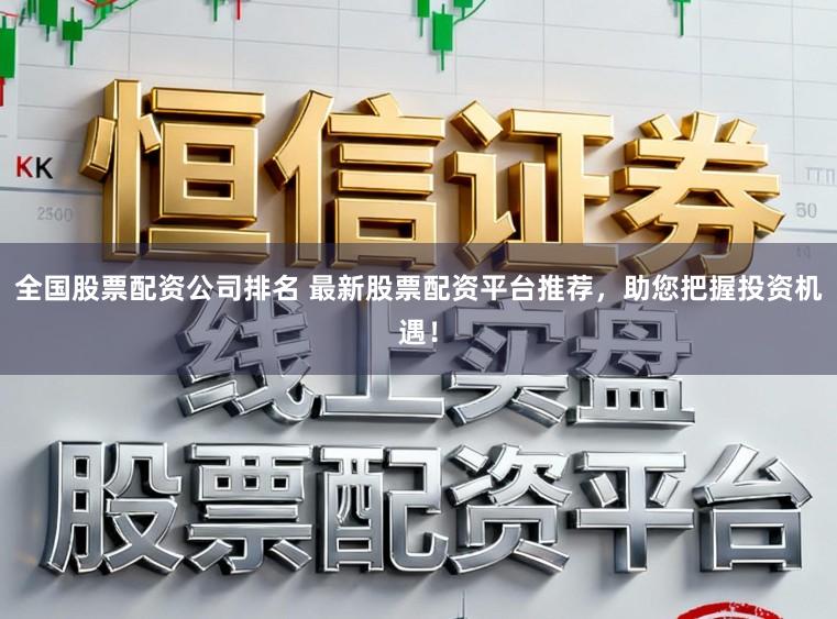 全国股票配资公司排名 最新股票配资平台推荐，助您把握投资机遇！