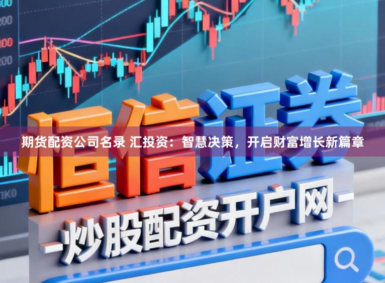 期货配资公司名录 汇投资：智慧决策，开启财富增长新篇章