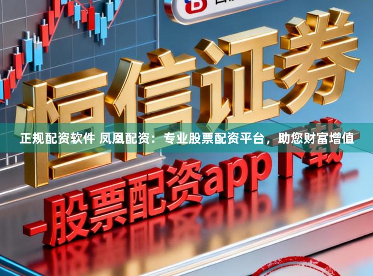 正规配资软件 凤凰配资：专业股票配资平台，助您财富增值