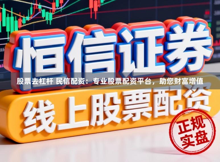 股票去杠杆 民信配资：专业股票配资平台，助您财富增值