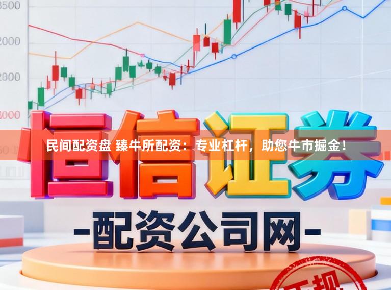 民间配资盘 臻牛所配资：专业杠杆，助您牛市掘金！