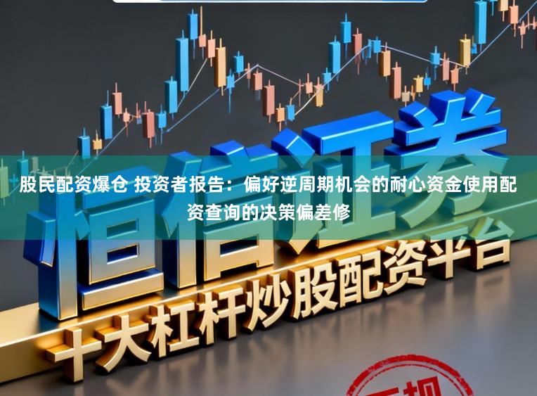股民配资爆仓 投资者报告：偏好逆周期机会的耐心资金使用配资查询的决策偏差修