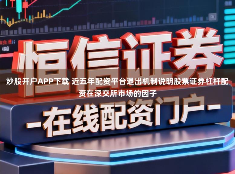 炒股开户APP下载 近五年配资平台退出机制说明股票证券杠杆配资在深交所市场的因子