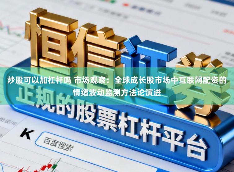 炒股可以加杠杆吗 市场观察：全球成长股市场中互联网配资的情绪波动监测方法论演进