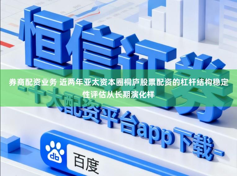 券商配资业务 近两年亚太资本圈桐庐股票配资的杠杆结构稳定性评估从长期演化样