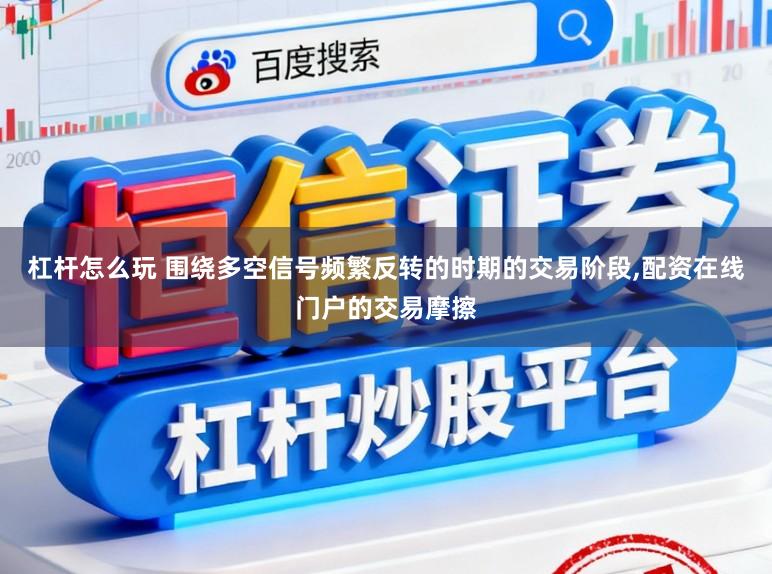 杠杆怎么玩 围绕多空信号频繁反转的时期的交易阶段,配资在线门户的交易摩擦
