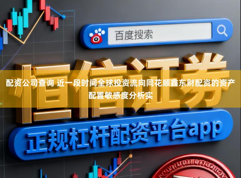 配资公司查询 近一段时间全球投资流向同花顺鑫东财配资的资产配置敏感度分析实