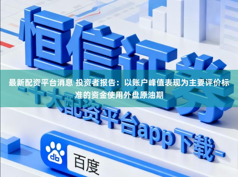 最新配资平台消息 投资者报告：以账户峰值表现为主要评价标准的资金使用外盘原油期