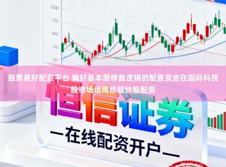 股票最好配资平台 偏好基本面修复逻辑的配置资金在国际科技股市场运用炒股炒股配资