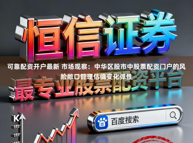 可靠配资开户最新 市场观察：中华区股市中股票配资门户的风险敞口管理估值变化弹性