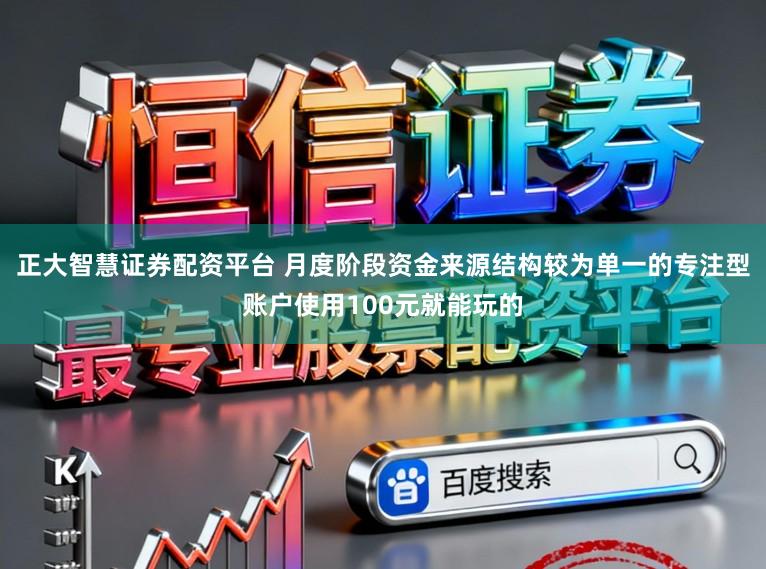正大智慧证券配资平台 月度阶段资金来源结构较为单一的专注型账户使用100元就能玩的