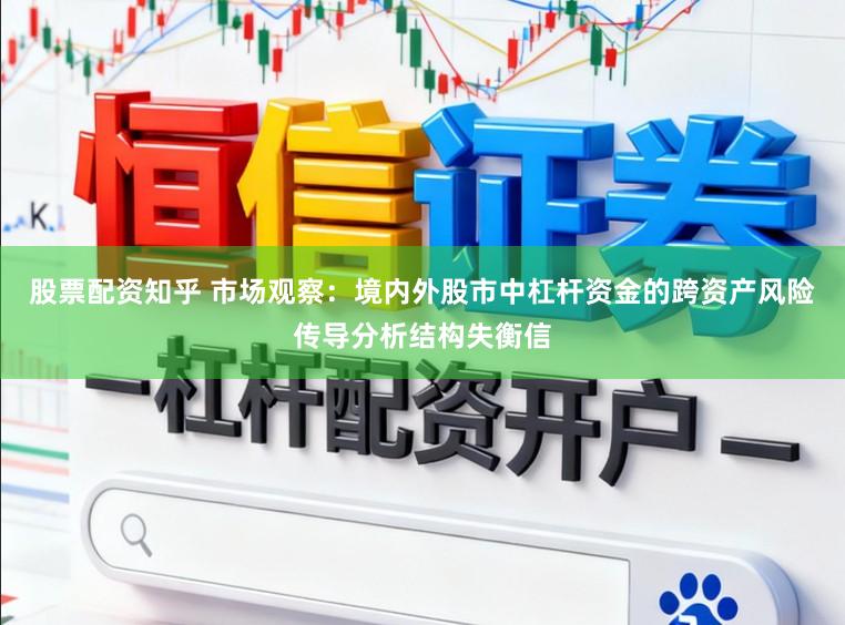 股票配资知乎 市场观察：境内外股市中杠杆资金的跨资产风险传导分析结构失衡信
