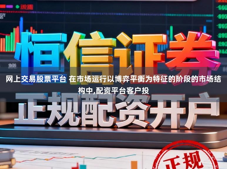 网上交易股票平台 在市场运行以博弈平衡为特征的阶段的市场结构中,配资平台客户投