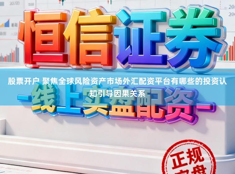 股票开户 聚焦全球风险资产市场外汇配资平台有哪些的投资认知引导因果关系