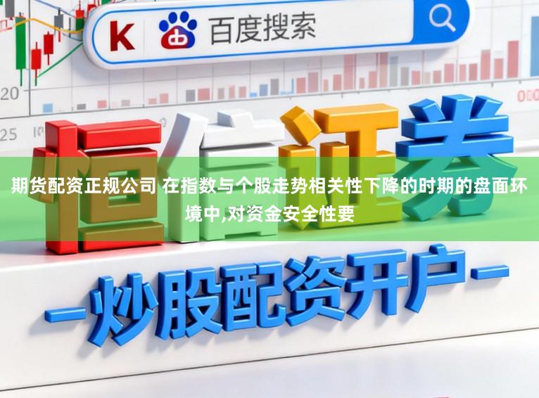 期货配资正规公司 在指数与个股走势相关性下降的时期的盘面环境中,对资金安全性要