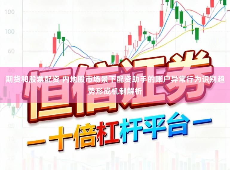 期货和股票配资 内地股市场景下配资助手的账户异常行为识别趋势形成机制解析