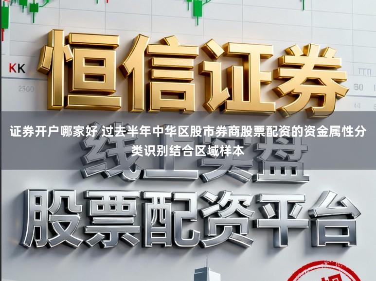 证券开户哪家好 过去半年中华区股市券商股票配资的资金属性分类识别结合区域样本