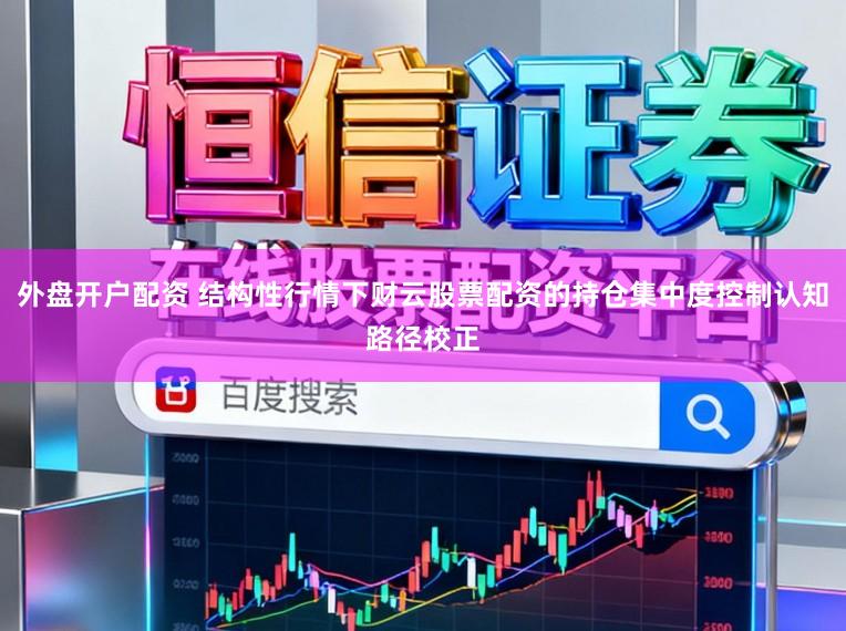 外盘开户配资 结构性行情下财云股票配资的持仓集中度控制认知路径校正