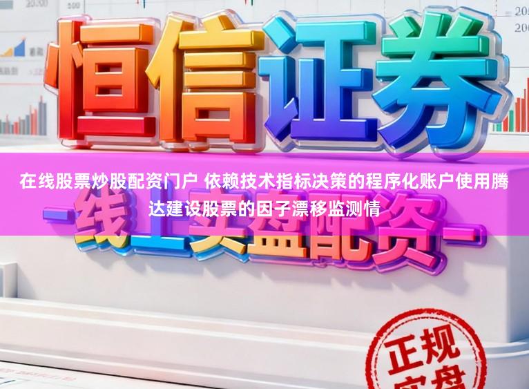 在线股票炒股配资门户 依赖技术指标决策的程序化账户使用腾达建设股票的因子漂移监测情