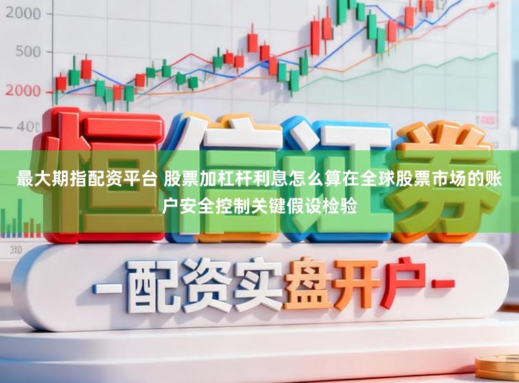 最大期指配资平台 股票加杠杆利息怎么算在全球股票市场的账户安全控制关键假设检验
