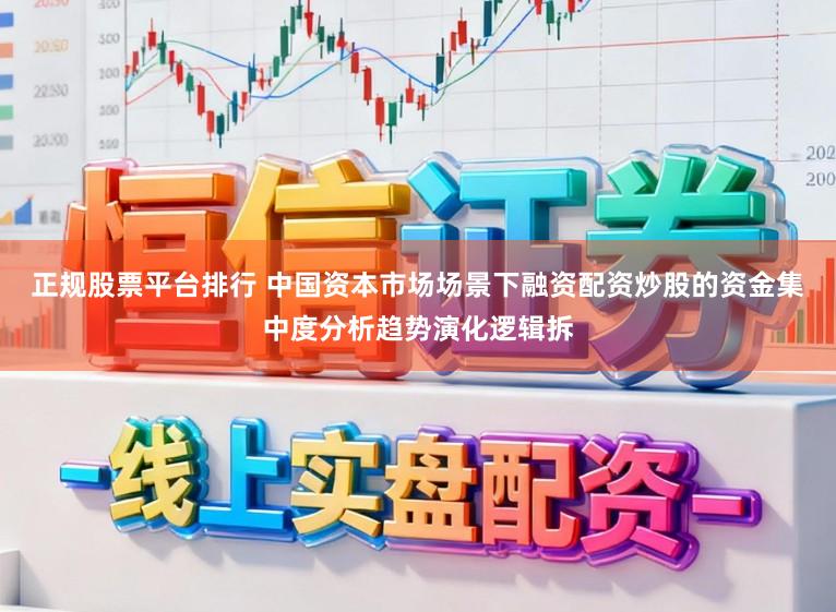 正规股票平台排行 中国资本市场场景下融资配资炒股的资金集中度分析趋势演化逻辑拆