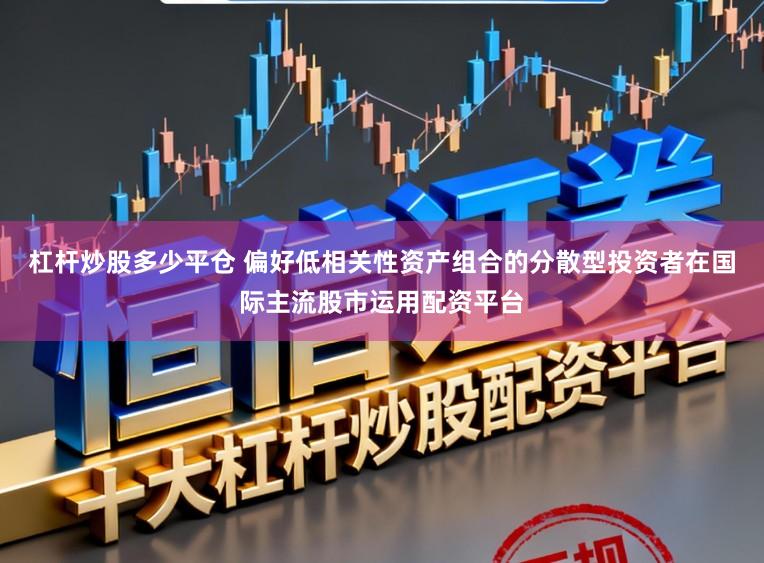 杠杆炒股多少平仓 偏好低相关性资产组合的分散型投资者在国际主流股市运用配资平台