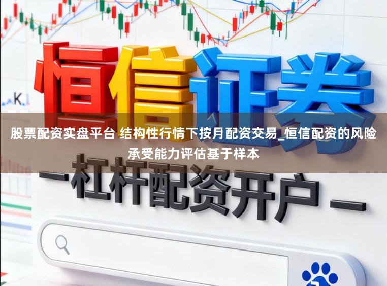 股票配资实盘平台 结构性行情下按月配资交易_恒信配资的风险承受能力评估基于样本