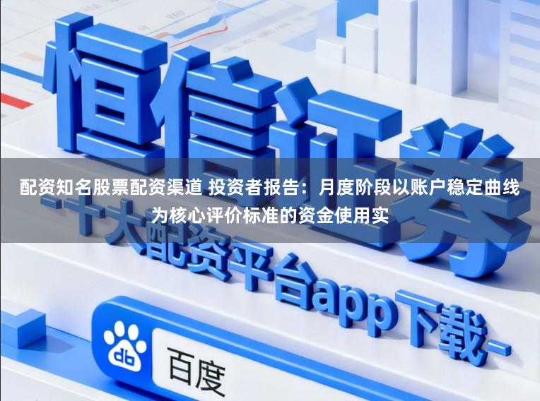 配资知名股票配资渠道 投资者报告：月度阶段以账户稳定曲线为核心评价标准的资金使用实
